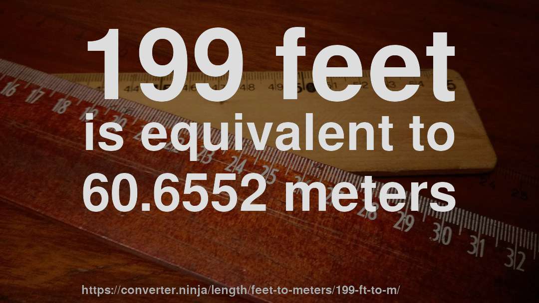 199 feet is equivalent to 60.6552 meters