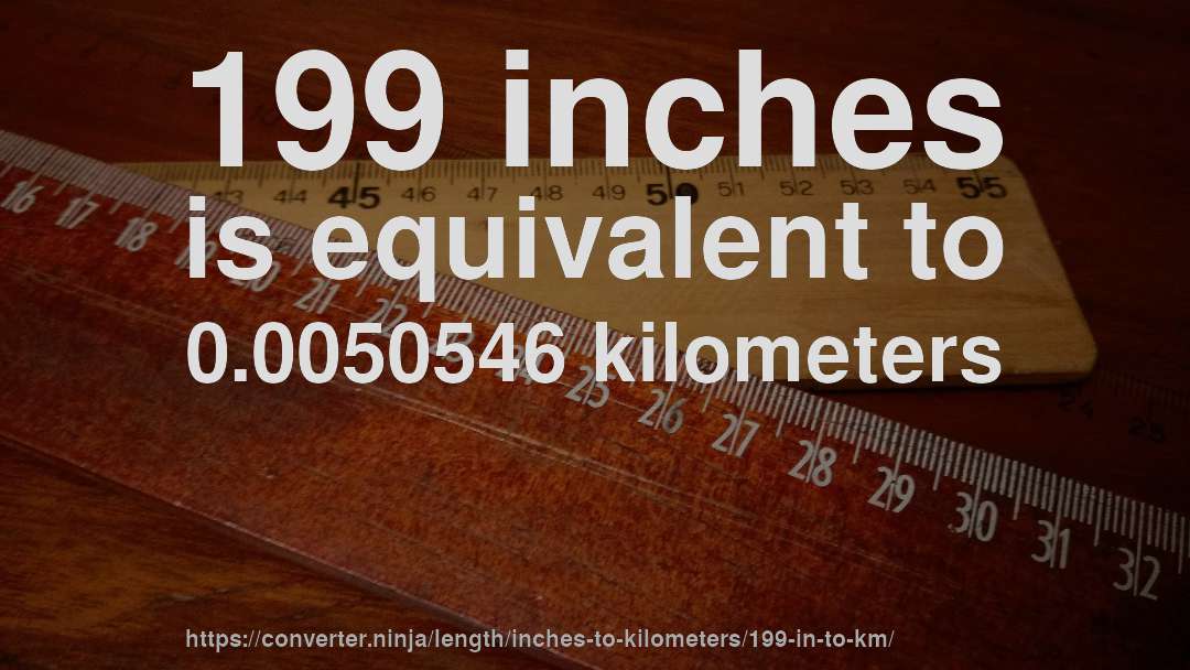 199 inches is equivalent to 0.0050546 kilometers