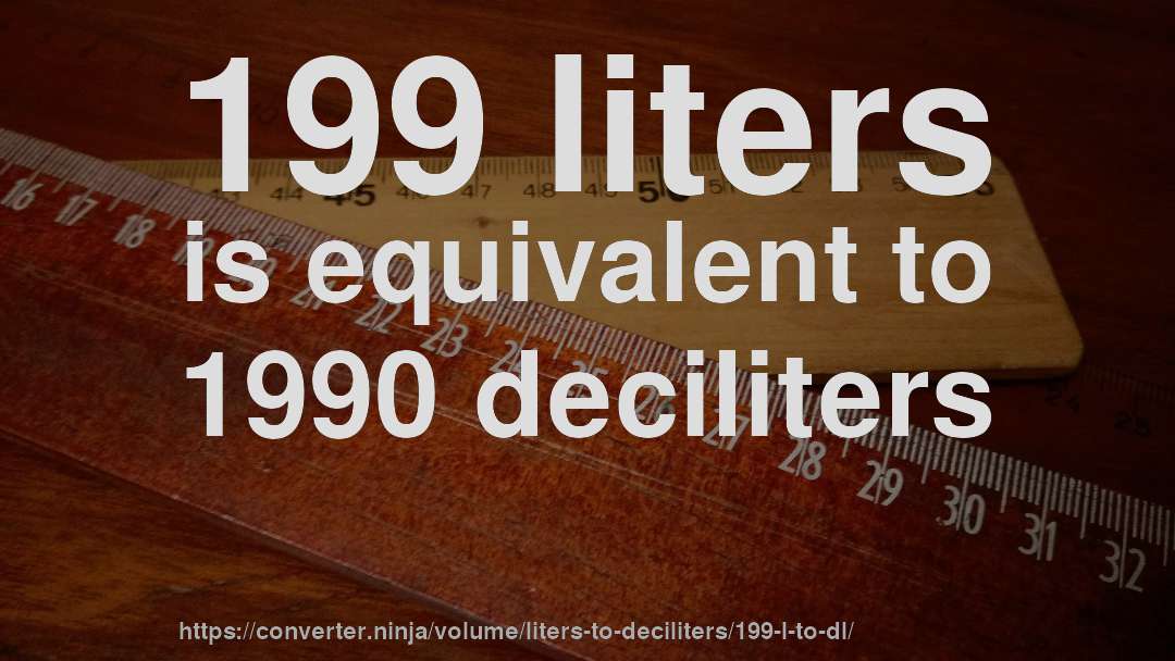 199 liters is equivalent to 1990 deciliters