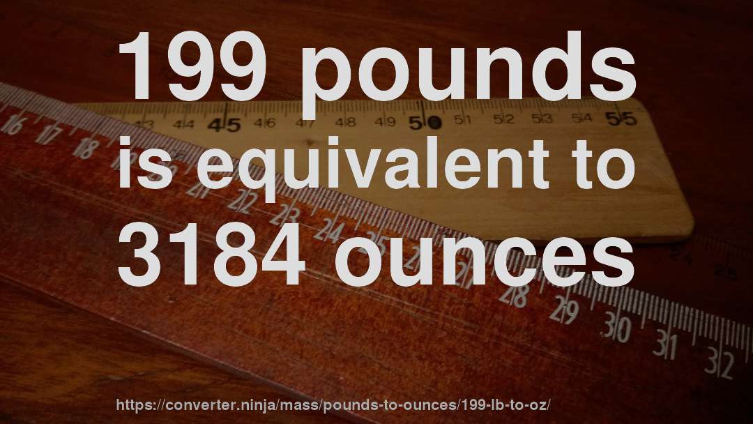 199 pounds is equivalent to 3184 ounces