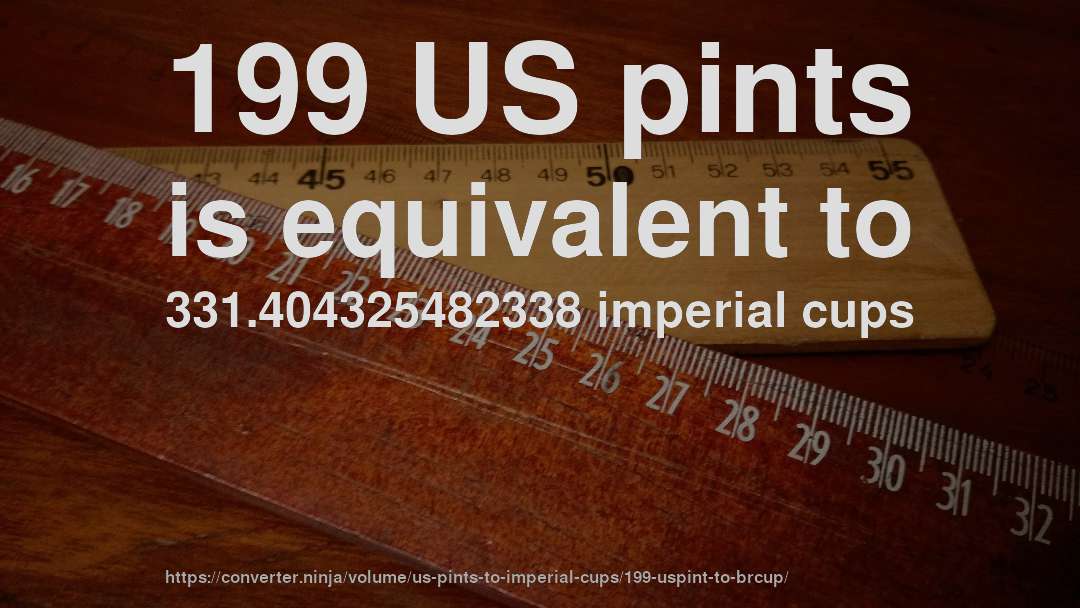 199 US pints is equivalent to 331.404325482338 imperial cups