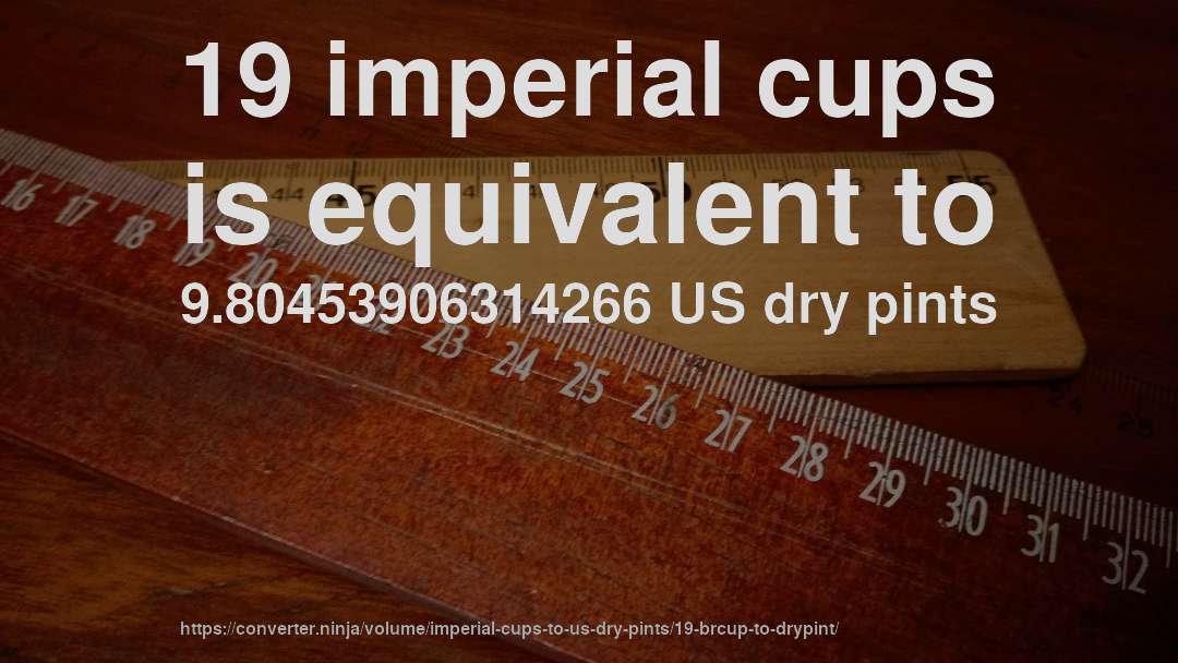 19 imperial cups is equivalent to 9.80453906314266 US dry pints