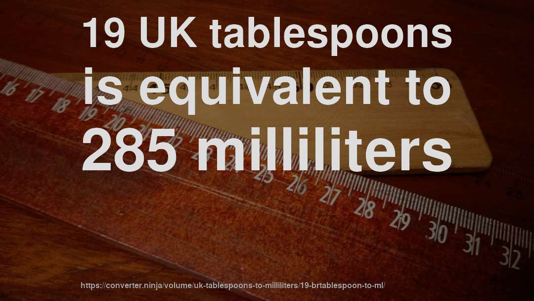 19 UK tablespoons is equivalent to 285 milliliters