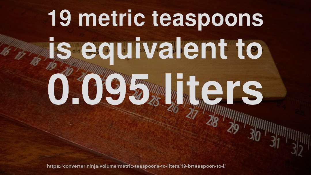 19 metric teaspoons is equivalent to 0.095 liters