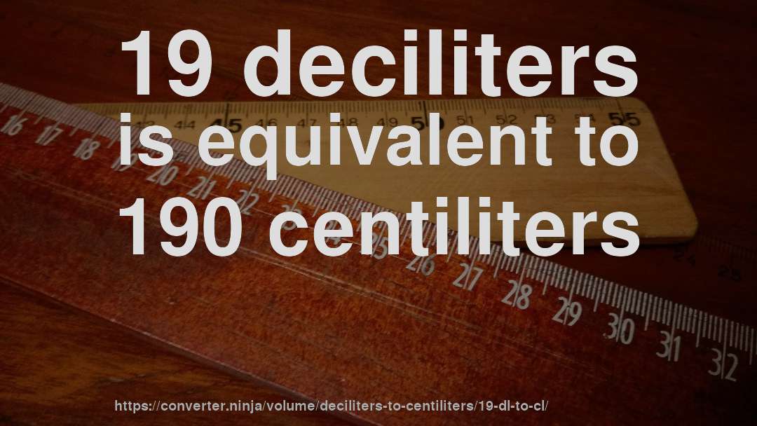 19 deciliters is equivalent to 190 centiliters