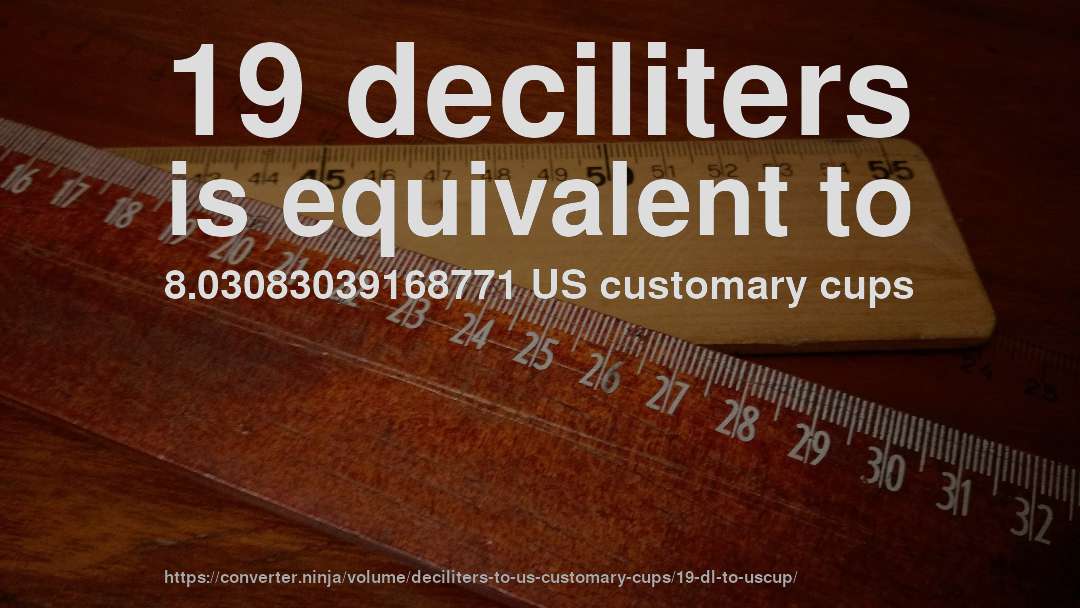 19 deciliters is equivalent to 8.03083039168771 US customary cups