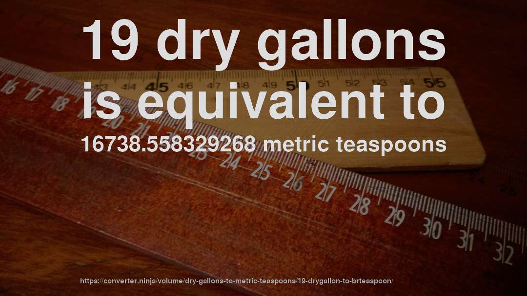 19 dry gallons is equivalent to 16738.558329268 metric teaspoons