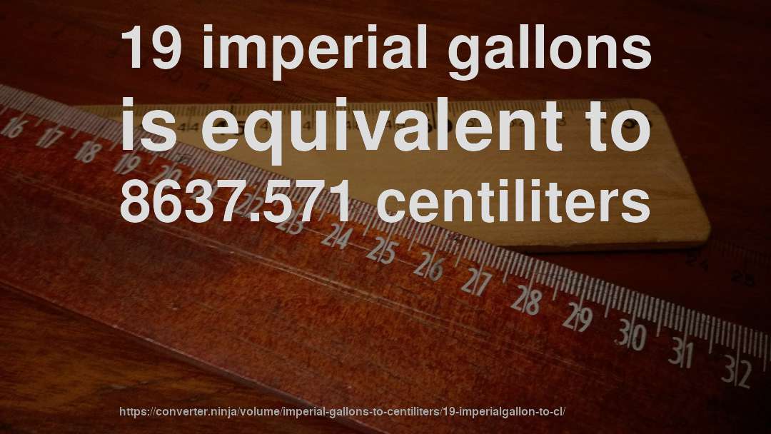 19 imperial gallons is equivalent to 8637.571 centiliters