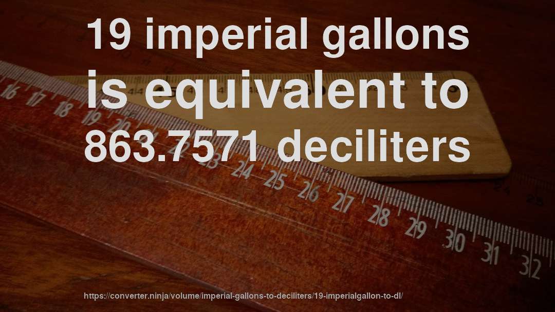 19 imperial gallons is equivalent to 863.7571 deciliters