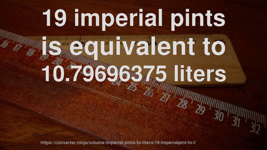 19 imperial pints is equivalent to 10.79696375 liters