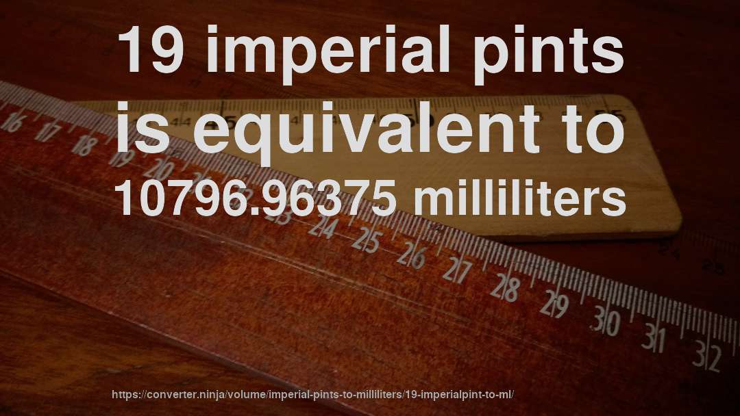 19 imperial pints is equivalent to 10796.96375 milliliters