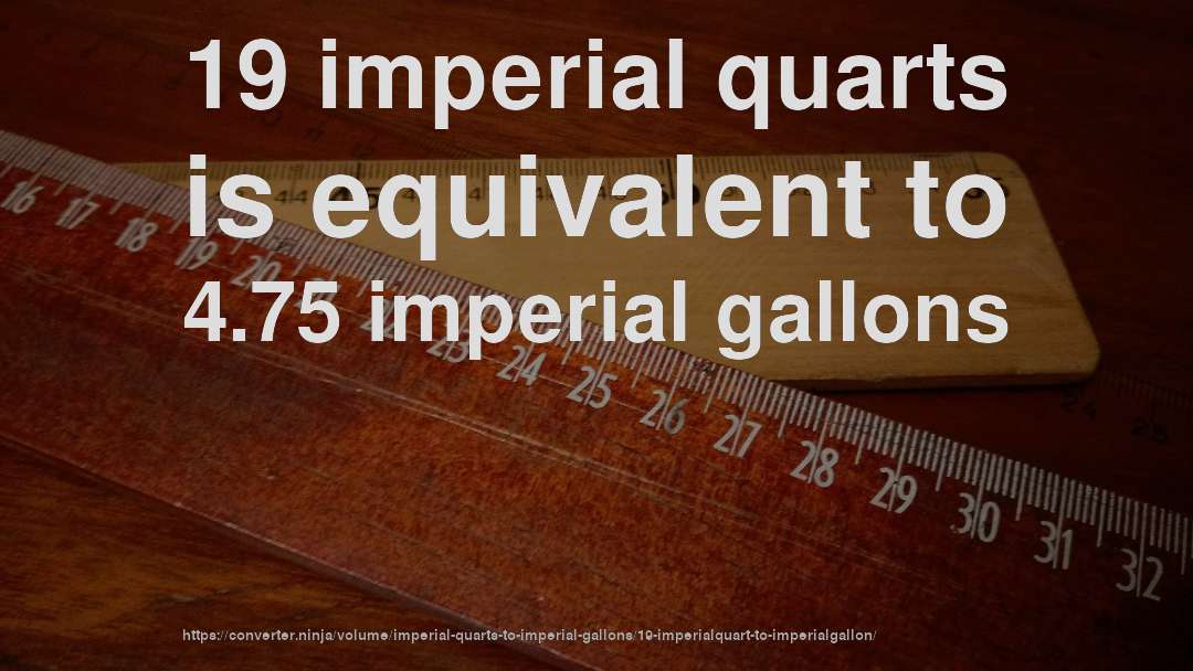 19 imperial quarts is equivalent to 4.75 imperial gallons