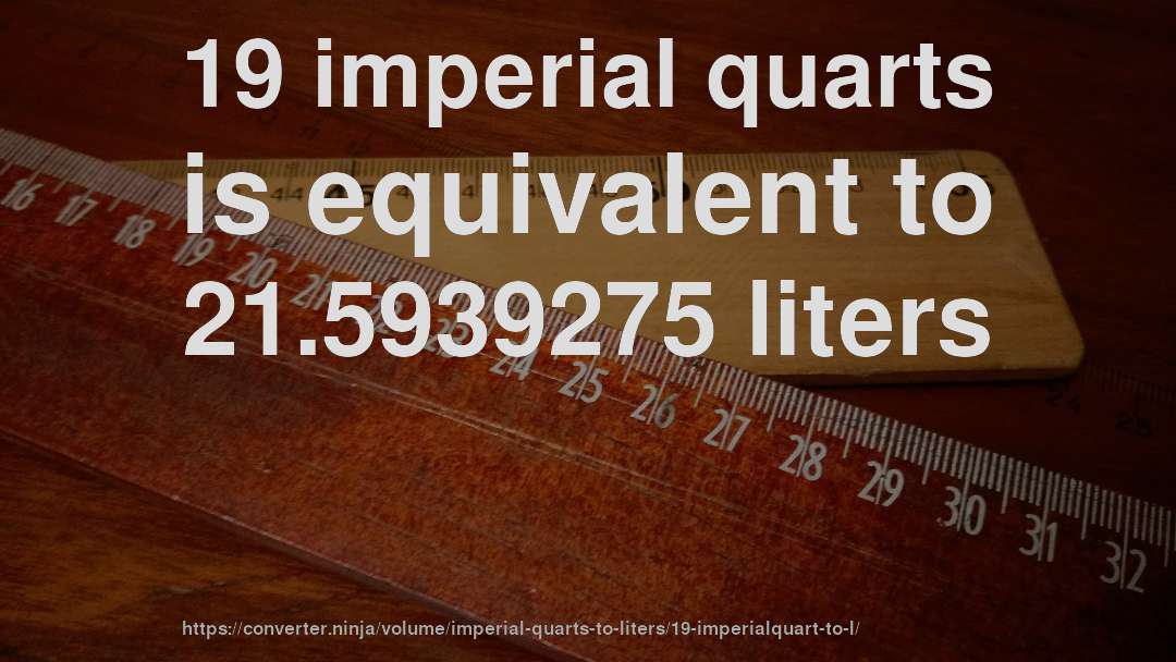 19 imperial quarts is equivalent to 21.5939275 liters