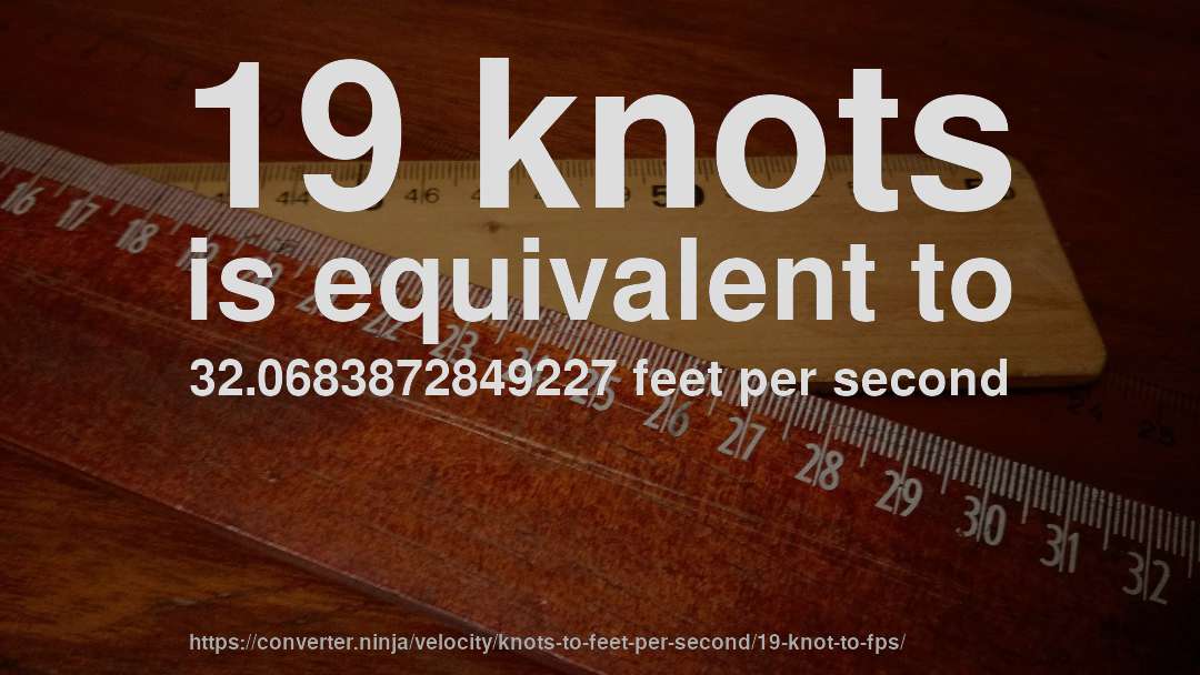 19 knots is equivalent to 32.0683872849227 feet per second