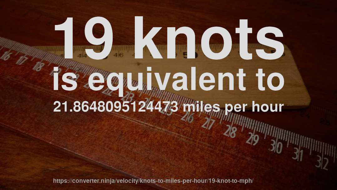 19 knots is equivalent to 21.8648095124473 miles per hour