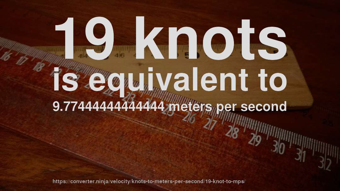 19 knots is equivalent to 9.77444444444444 meters per second
