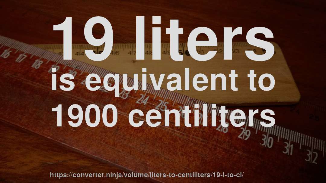 19 liters is equivalent to 1900 centiliters