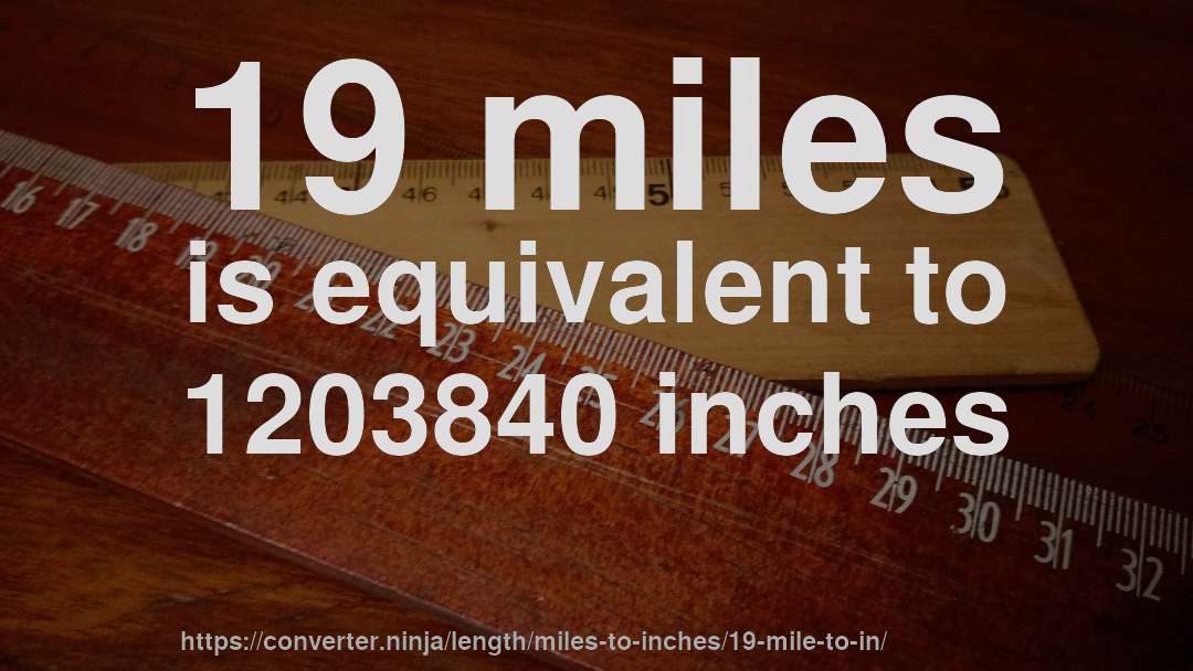 19 miles is equivalent to 1203840 inches