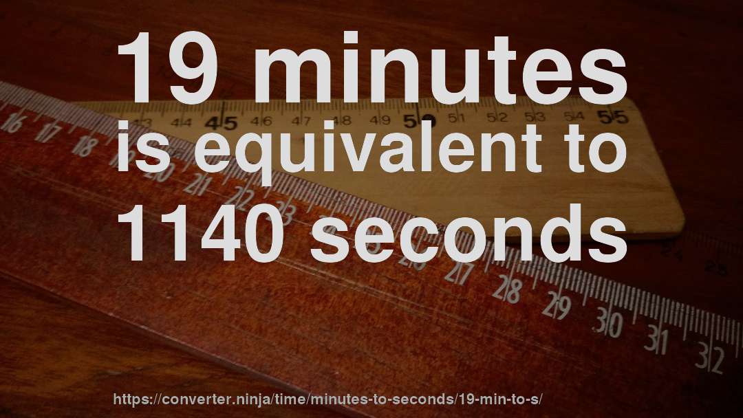 19 minutes is equivalent to 1140 seconds