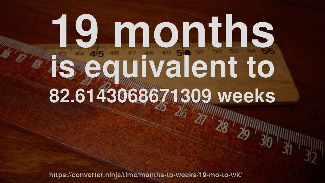 19 months is equivalent to 82.6143068671309 weeks