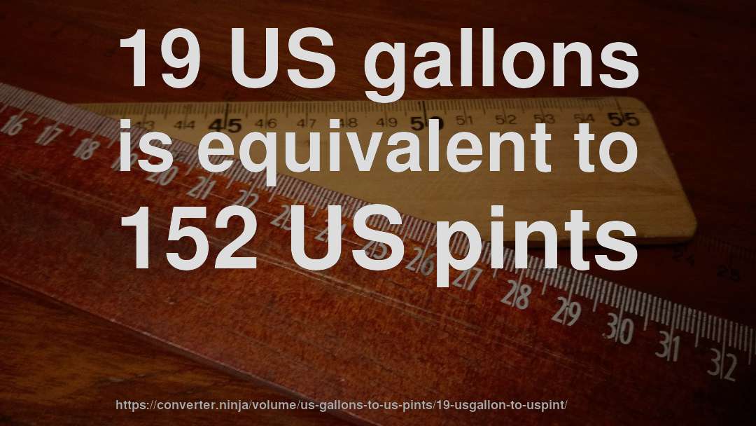 19 US gallons is equivalent to 152 US pints