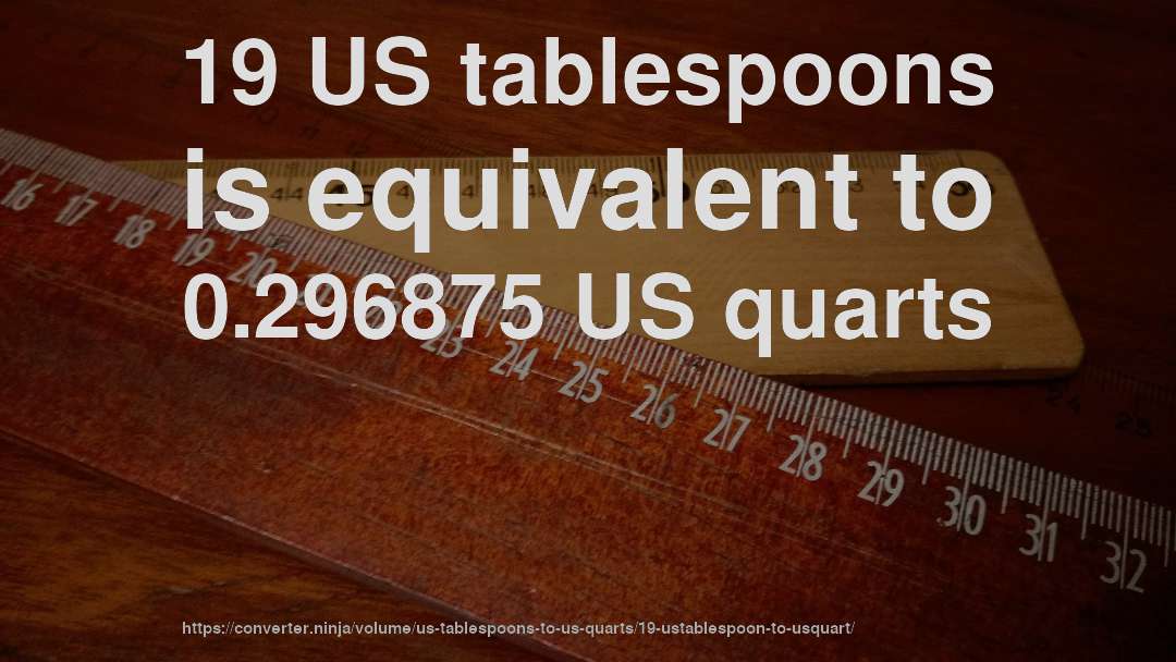 19 US tablespoons is equivalent to 0.296875 US quarts