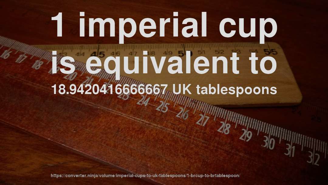 1 imperial cup is equivalent to 18.9420416666667 UK tablespoons