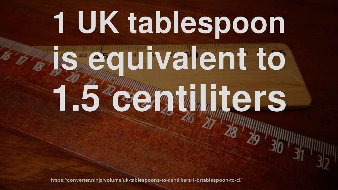 1 UK tablespoon is equivalent to 1.5 centiliters