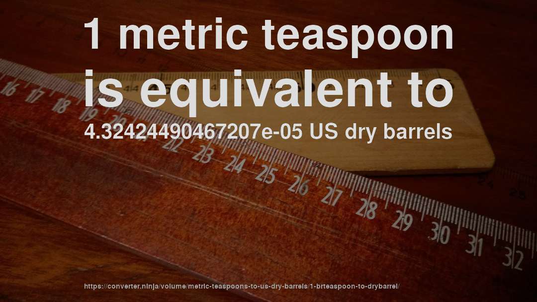 1 metric teaspoon is equivalent to 4.32424490467207e-05 US dry barrels