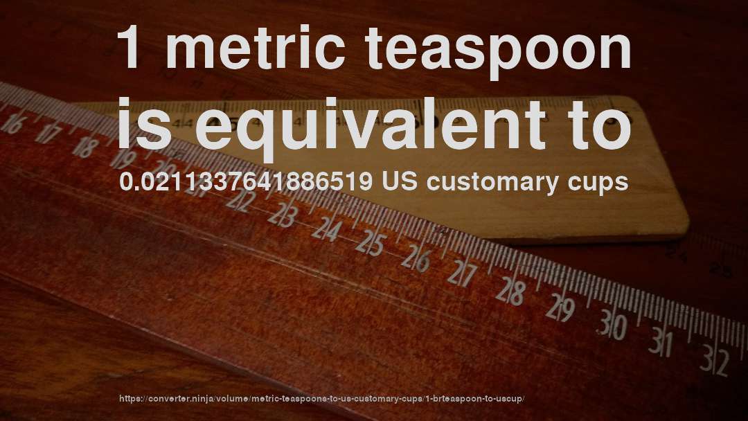 1 metric teaspoon is equivalent to 0.0211337641886519 US customary cups