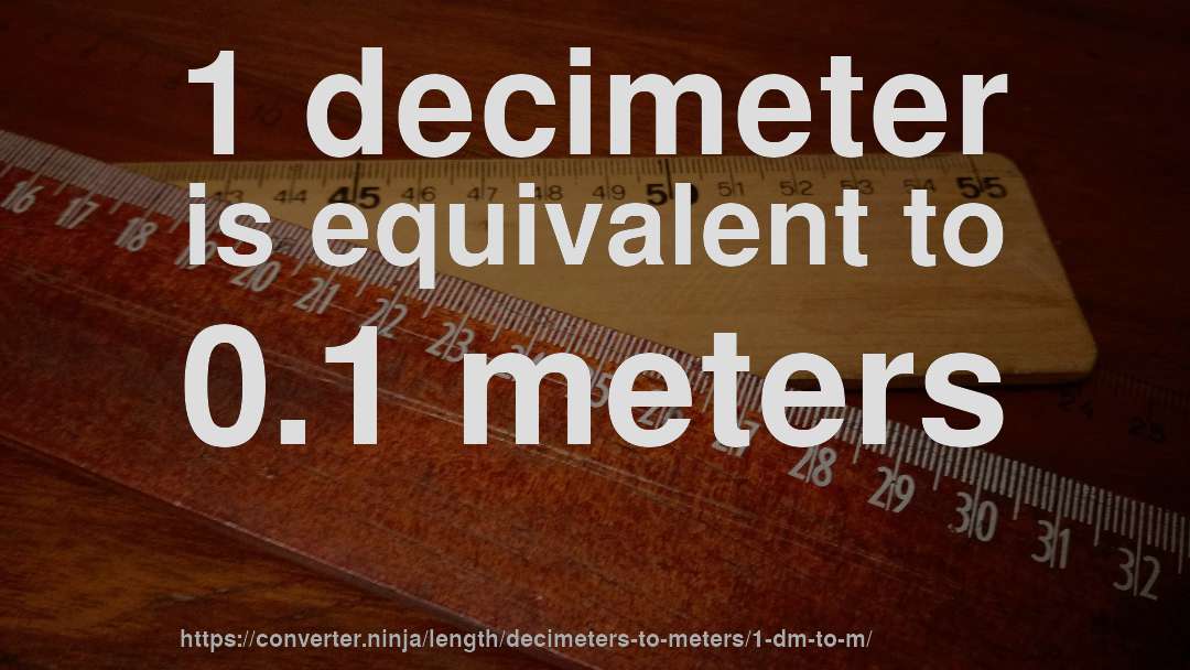 1 decimeter is equivalent to 0.1 meters