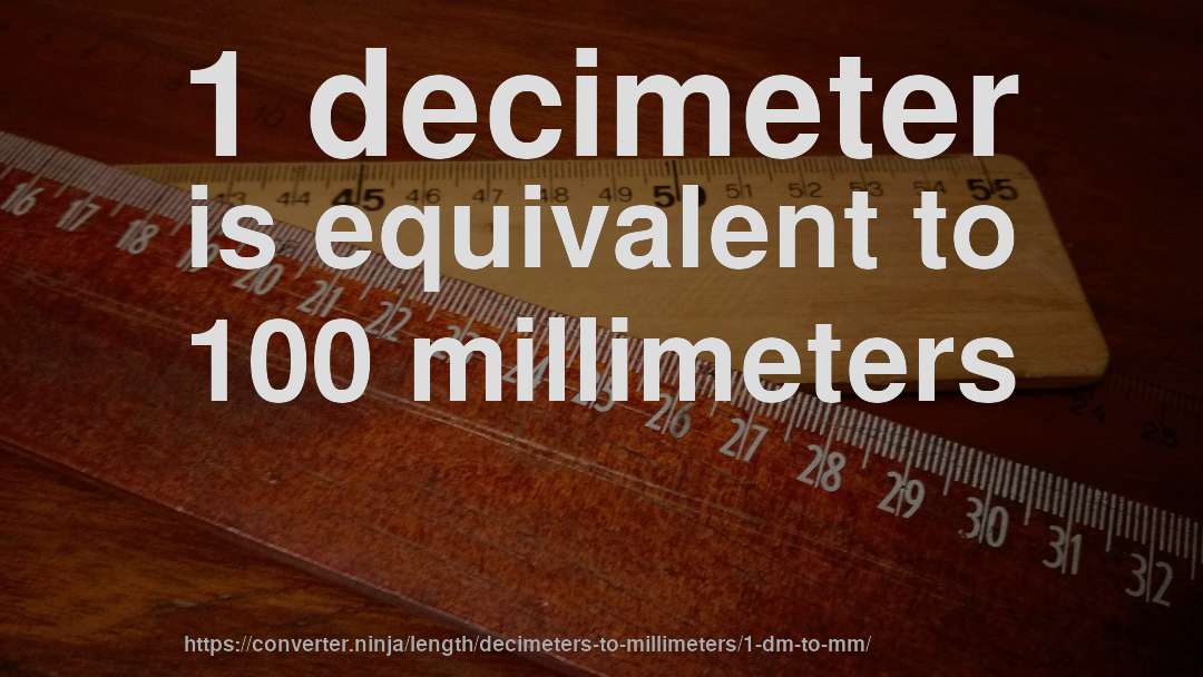 1 decimeter is equivalent to 100 millimeters