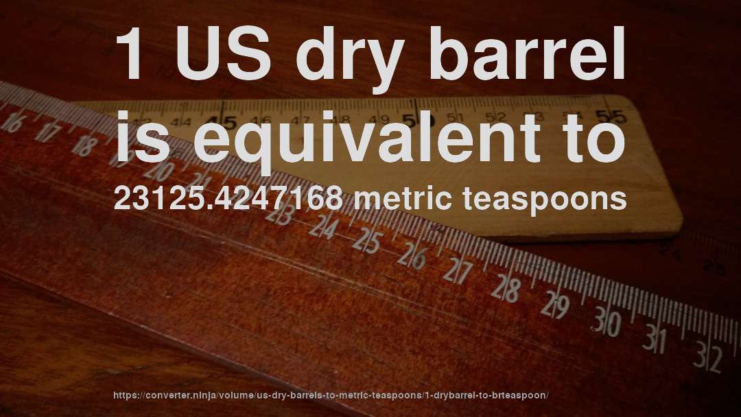1 US dry barrel is equivalent to 23125.4247168 metric teaspoons