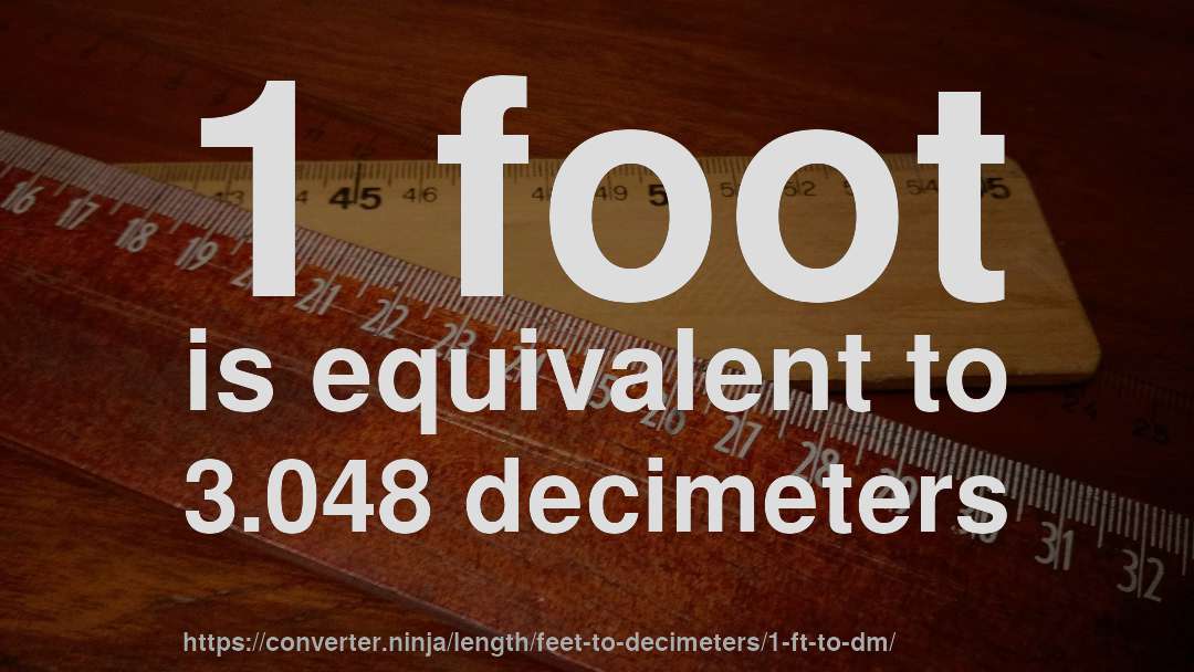 1 foot is equivalent to 3.048 decimeters