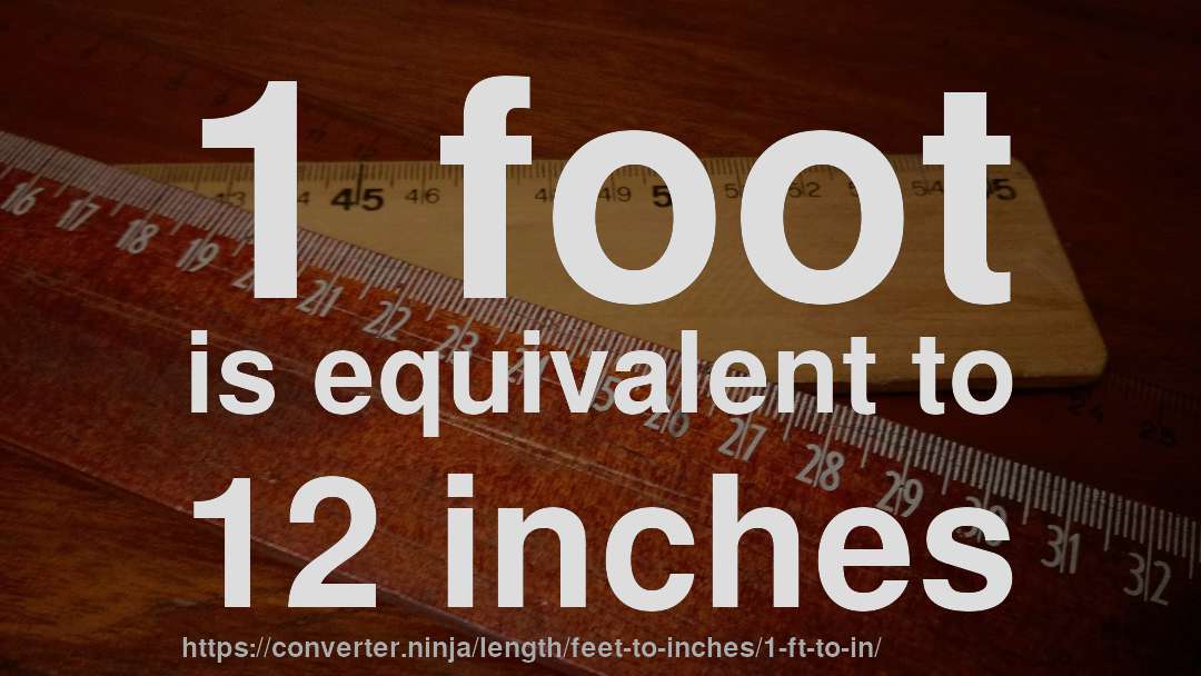 1 foot is equivalent to 12 inches