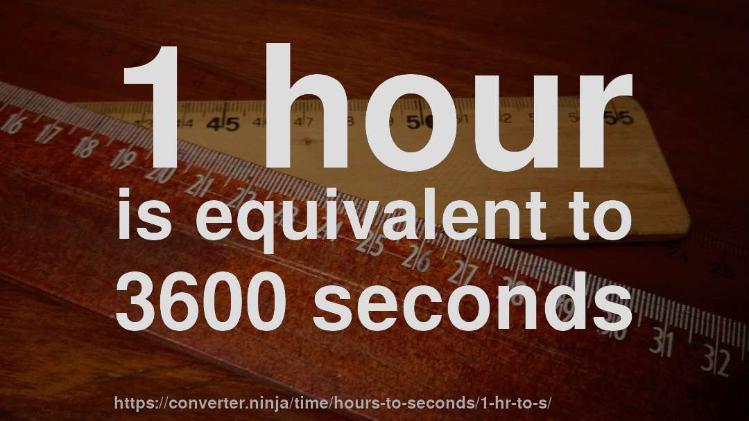 1 hour is equivalent to 3600 seconds