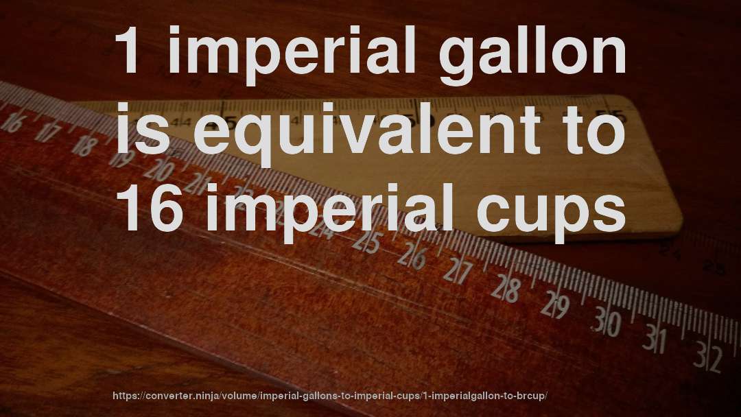 1 imperial gallon is equivalent to 16 imperial cups