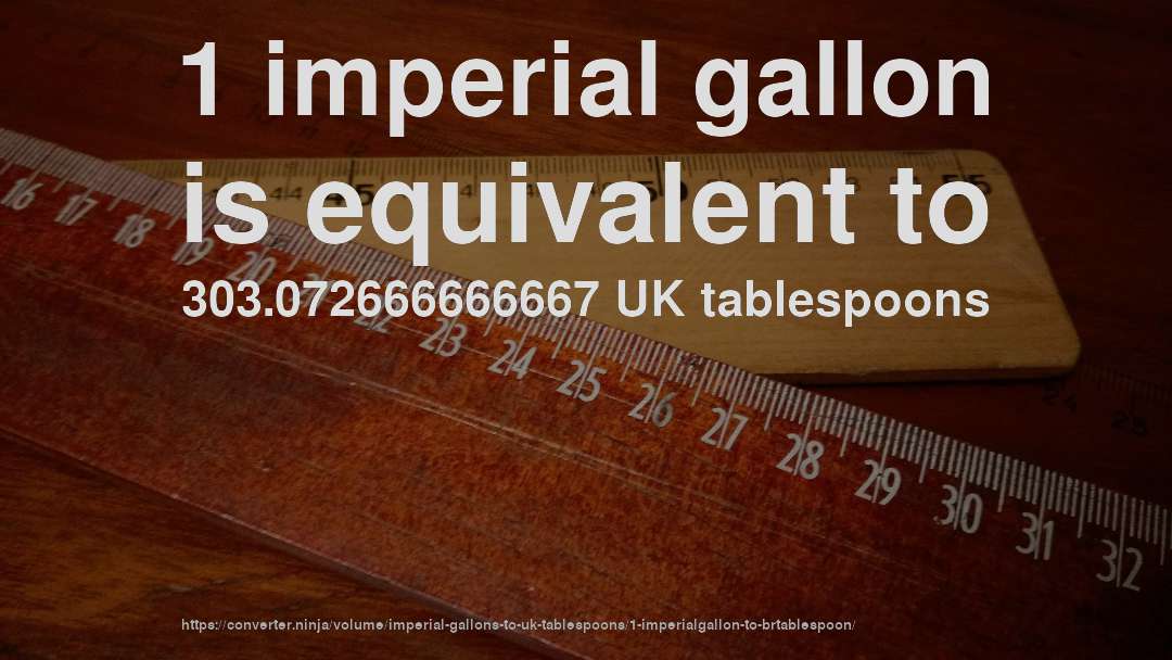 1 imperial gallon is equivalent to 303.072666666667 UK tablespoons