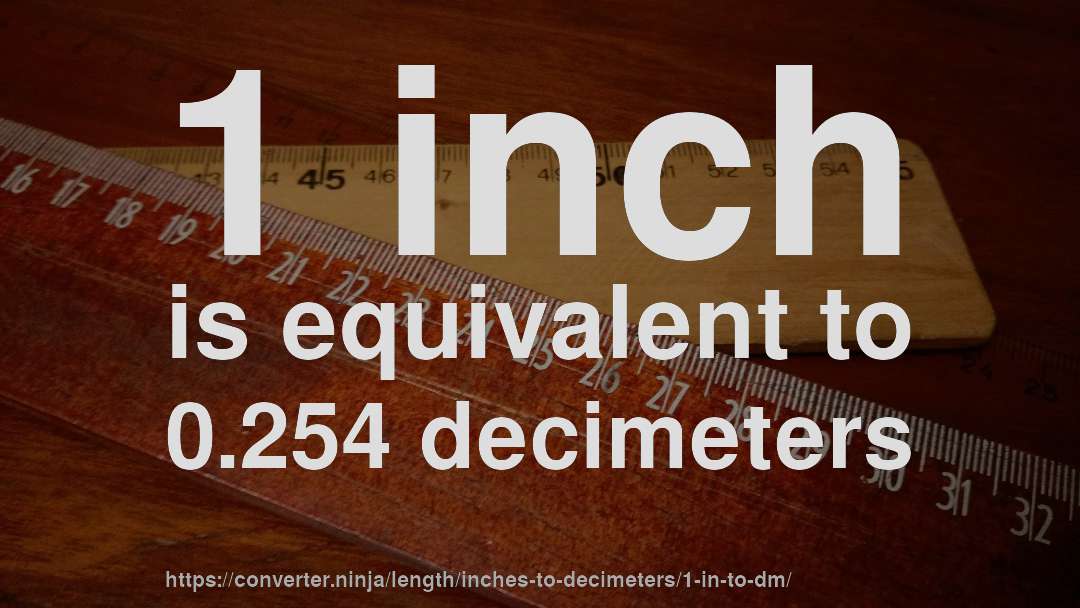 1 inch is equivalent to 0.254 decimeters