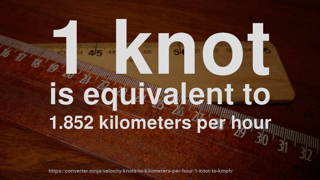 1 knot is equivalent to 1.852 kilometers per hour