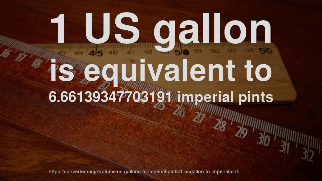 1 US gallon is equivalent to 6.66139347703191 imperial pints