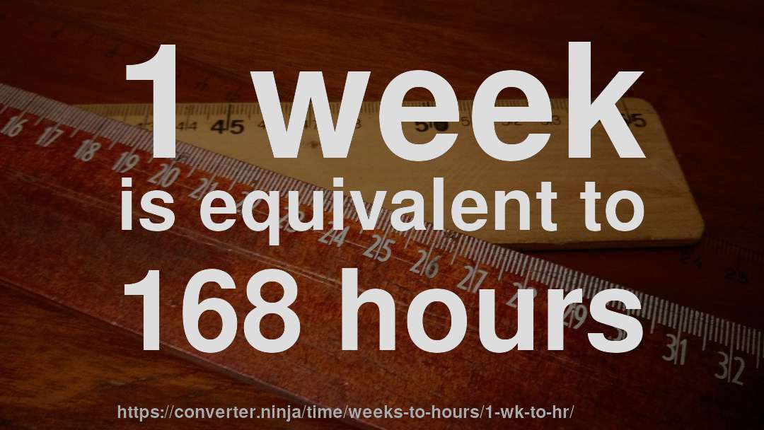 1 week is equivalent to 168 hours
