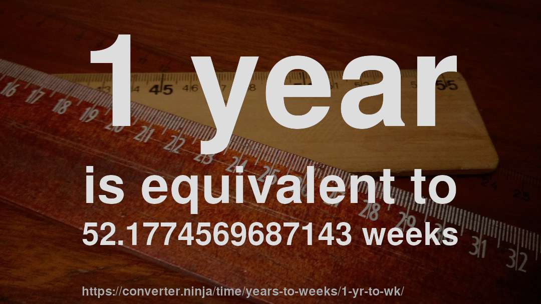 1 year is equivalent to 52.1774569687143 weeks