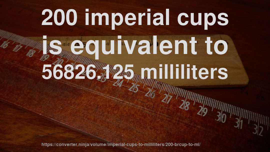 200 imperial cups is equivalent to 56826.125 milliliters