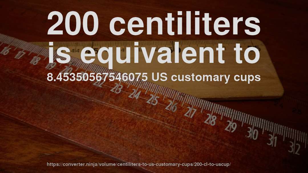 200 centiliters is equivalent to 8.45350567546075 US customary cups