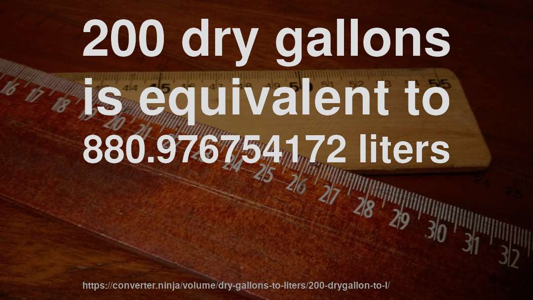 200 dry gallons is equivalent to 880.976754172 liters