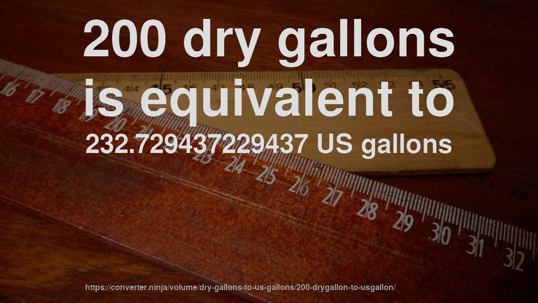 200 dry gallons is equivalent to 232.729437229437 US gallons
