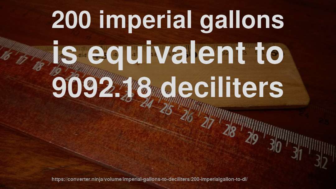 200 imperial gallons is equivalent to 9092.18 deciliters