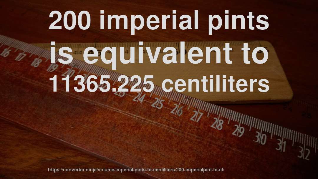 200 imperial pints is equivalent to 11365.225 centiliters