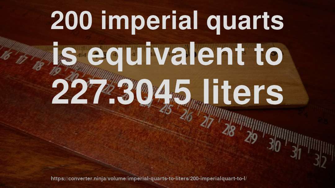 200 imperial quarts is equivalent to 227.3045 liters